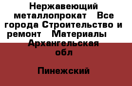 Нержавеющий металлопрокат - Все города Строительство и ремонт » Материалы   . Архангельская обл.,Пинежский 